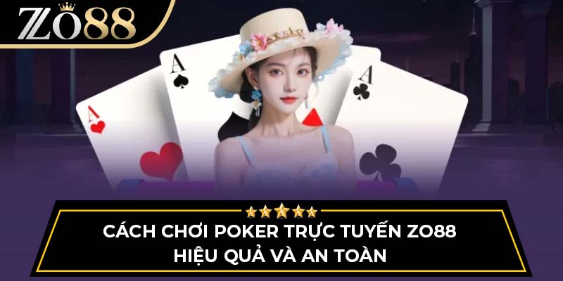 Cách Chơi Poker Trực Tuyến Zo88 Hiệu Quả Và An Toàn