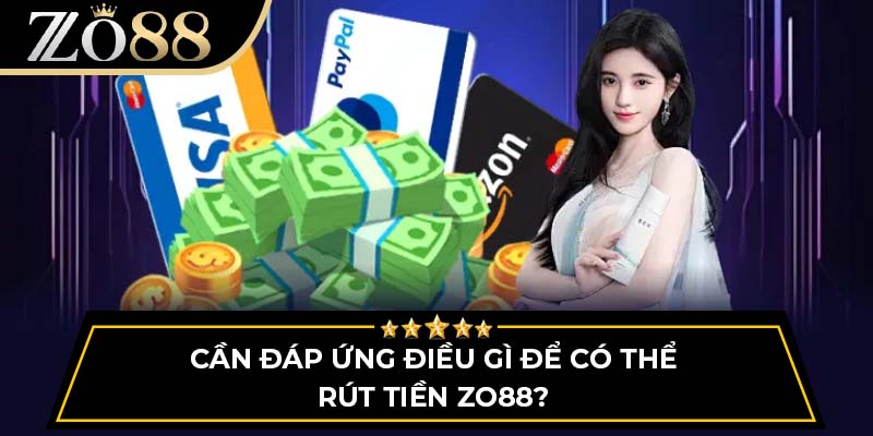 Cần đáp ứng điều gì để có thể rút tiền ZO88?