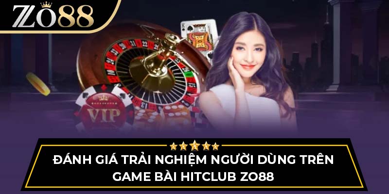 Đánh giá trải nghiệm người dùng trên game bài Hitclub Zo88