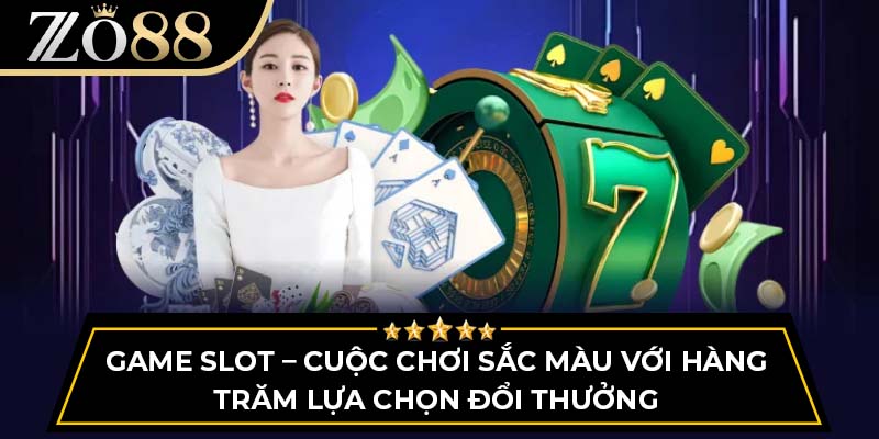 Game slot – Cuộc chơi sắc màu với hàng trăm lựa chọn đổi thưởng