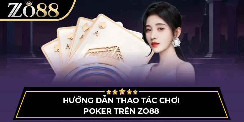 Hướng dẫn thao tác chơi Poker trên Zo88