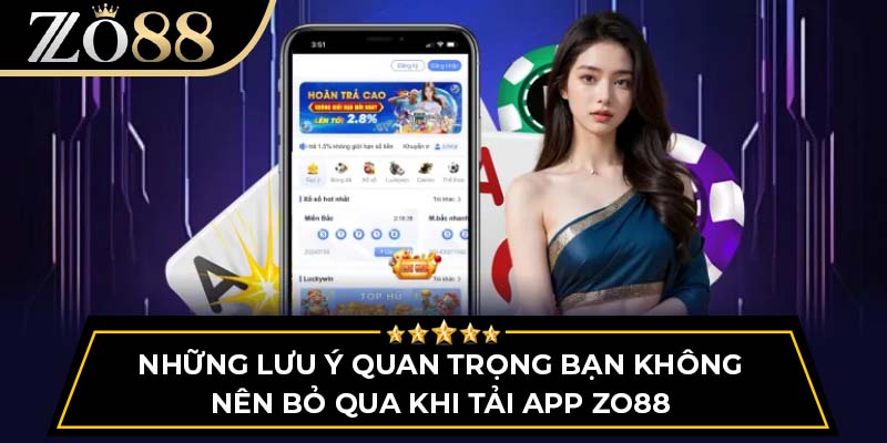 Những lưu ý quan trọng bạn không nên bỏ qua khi tải app ZO88