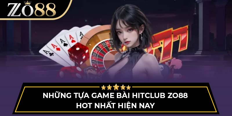 Những tựa game bài Hitclub Zo88 hot nhất hiện nay