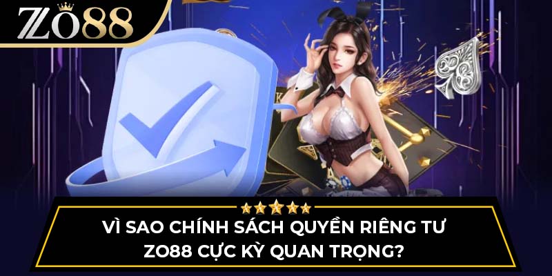 Vì sao chính sách quyền riêng tư ZO88 cực kỳ quan trọng?