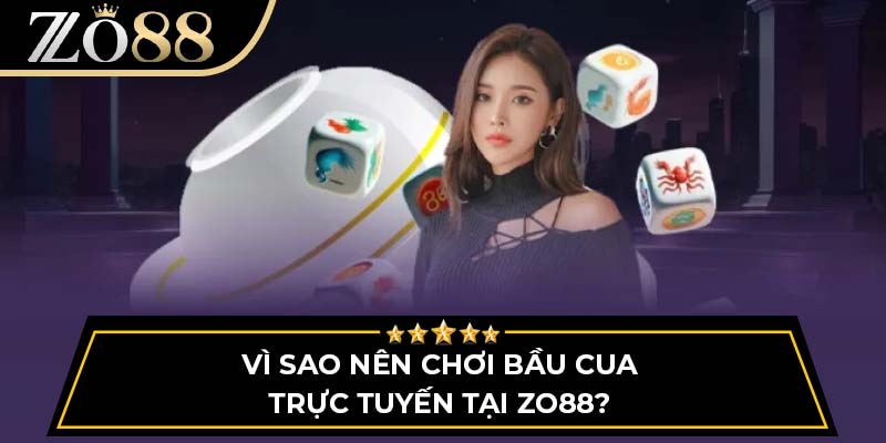 Vì sao nên chơi bầu cua trực tuyến tại Zo88?