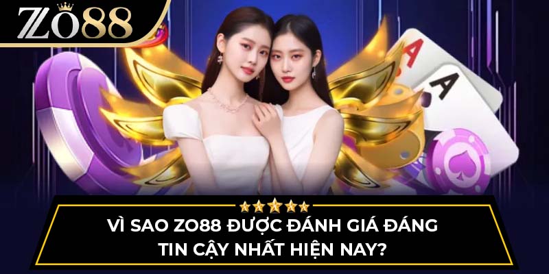 Vì sao Zo88 được đánh giá đáng tin cậy nhất hiện nay?
